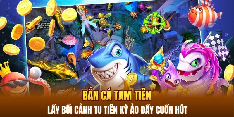 Bắn cá Tam Tiên lấy bối cảnh tu tiên kỳ ảo đầy cuốn hút