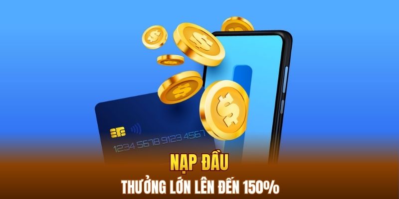 Nạp đầu thưởng lớn lên đến 150%